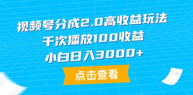 视频号分成2.0高收益玩法，千次播放100收益，小白日入3000+-晴沐网创  