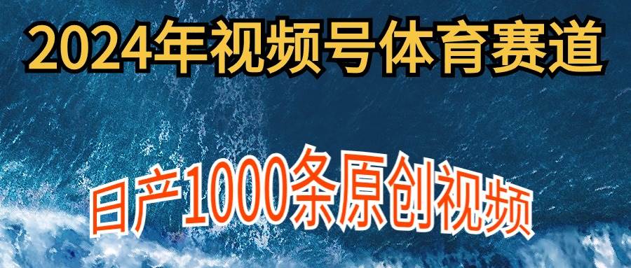 2024年体育赛道视频号，新手轻松操作， 日产1000条原创视频,多账号多撸分成-晴沐网创  