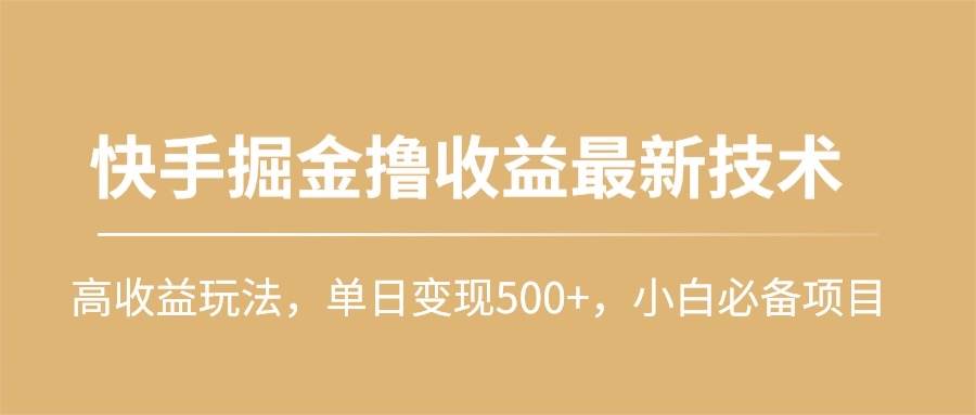 快手掘金撸收益最新技术，高收益玩法，单日变现500+，小白必备项目-晴沐网创  