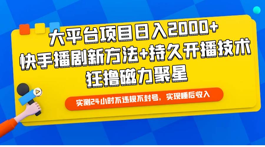 大平台项目日入2000+，快手播剧新方法+持久开播技术，狂撸磁力聚星-晴沐网创  