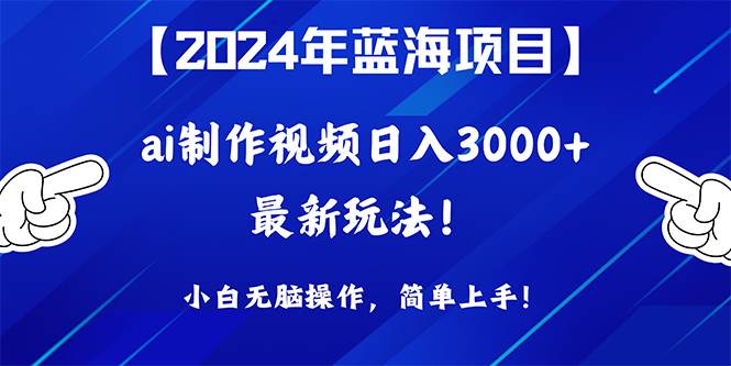 2024年蓝海项目，通过ai制作视频日入3000+，小白无脑操作，简单上手！-晴沐网创  