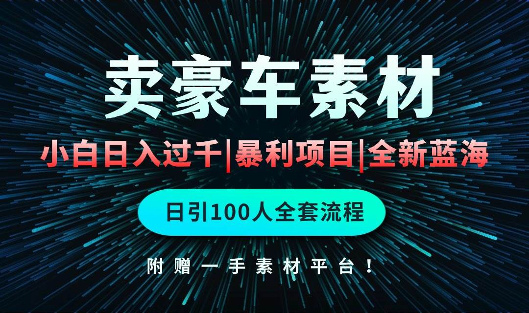 通过卖豪车素材日入过千，空手套白狼！简单重复操作，全套引流流程.！-晴沐网创  