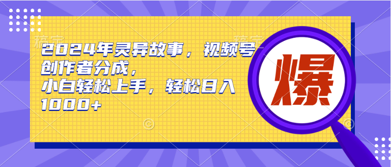 2024年灵异故事，视频号创作者分成，小白轻松上手，轻松日入1000+-晴沐网创  