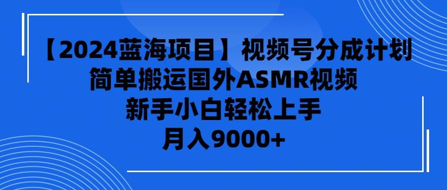 【2024蓝海项目】视频号分成计划，无脑搬运国外ASMR视频，新手小白轻松…-晴沐网创  