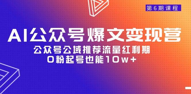 AI公众号爆文-变现营06期，公众号公域推荐流量红利期，0粉起号也能10w+-晴沐网创  