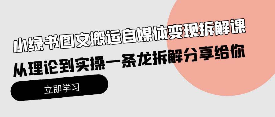 小绿书图文搬运自媒体变现拆解课，从理论到实操一条龙拆解分享给你-晴沐网创  