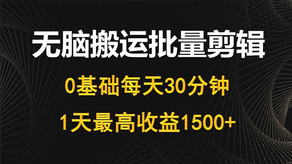 每天30分钟，0基础无脑搬运批量剪辑，1天最高收益1500+-晴沐网创  