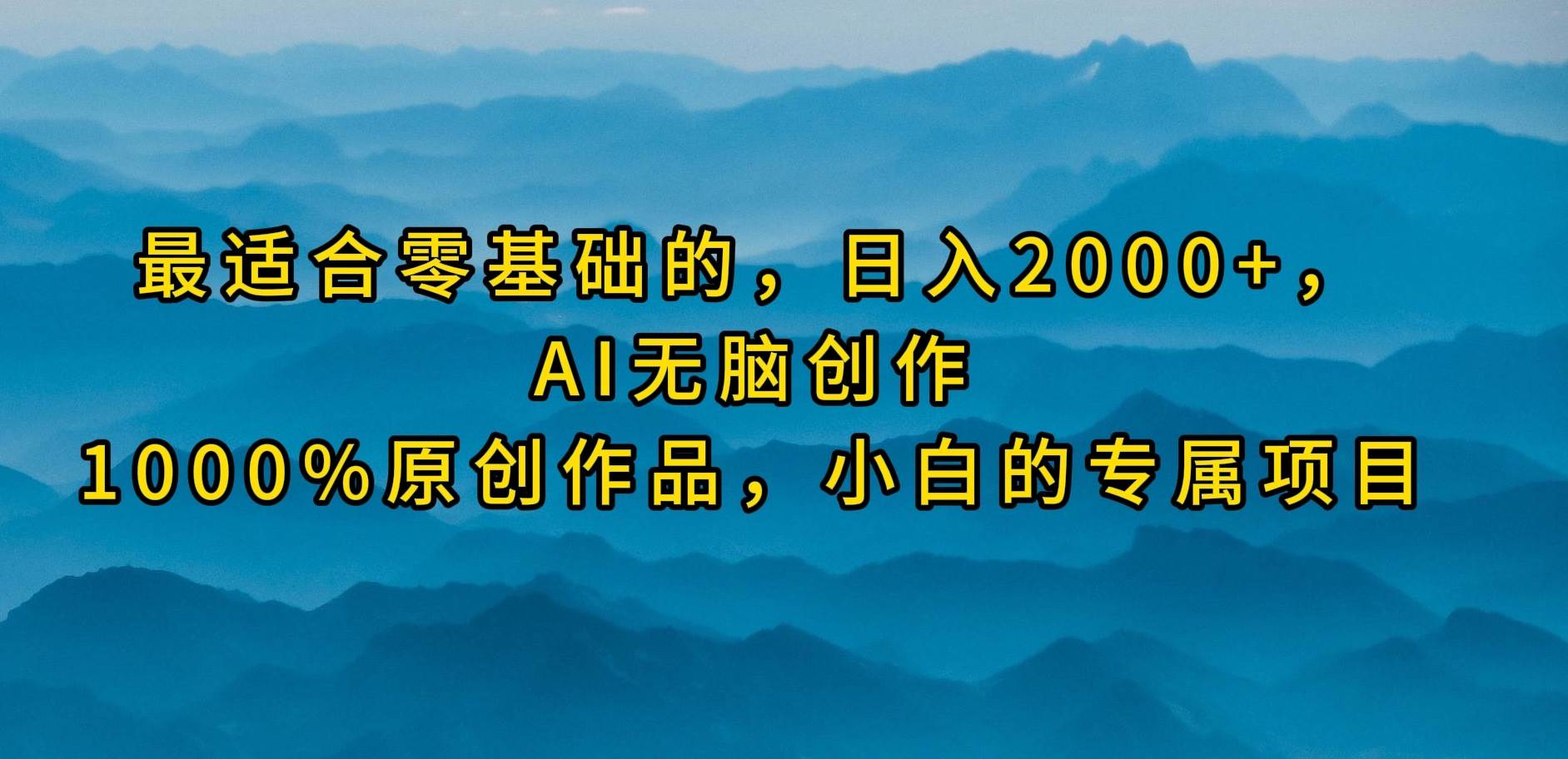 最适合零基础的，日入2000+，AI无脑创作，100%原创作品，小白的专属项目-晴沐网创  