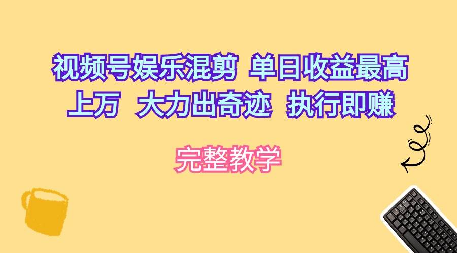 视频号娱乐混剪  单日收益最高上万   大力出奇迹   执行即赚-晴沐网创  