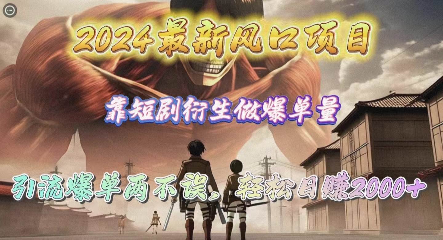 2024最新风口项目，靠短剧衍生做爆单量，引流爆单轻松日赚2000+-晴沐网创  