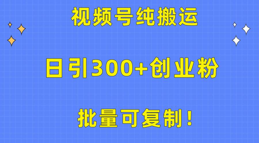 批量可复制！视频号纯搬运日引300+创业粉教程！-晴沐网创  