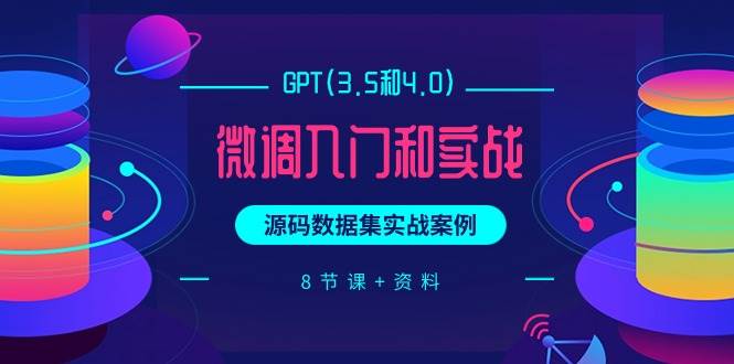 GPT(3.5和4.0)微调入门和实战，源码数据集实战案例（8节课+资料）-晴沐网创  