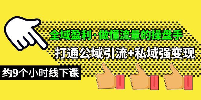 全域盈利·做懂流量的操盘手，打通公域引流+私域强变现，约9个小时线下课-晴沐网创  