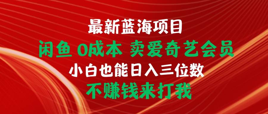 最新蓝海项目 闲鱼0成本 卖爱奇艺会员 小白也能入三位数 不赚钱来打我-晴沐网创  