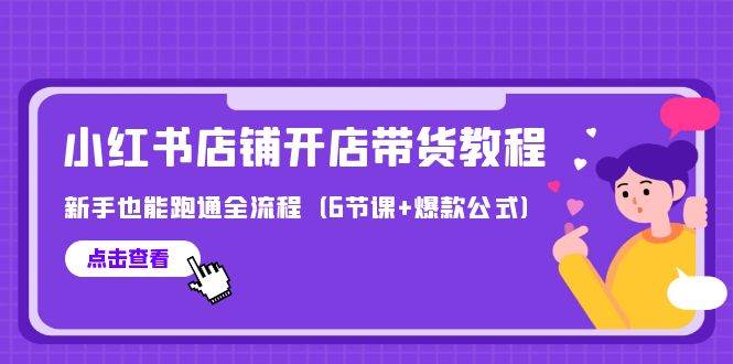 最新小红书店铺开店带货教程，新手也能跑通全流程（6节课+爆款公式）-晴沐网创  