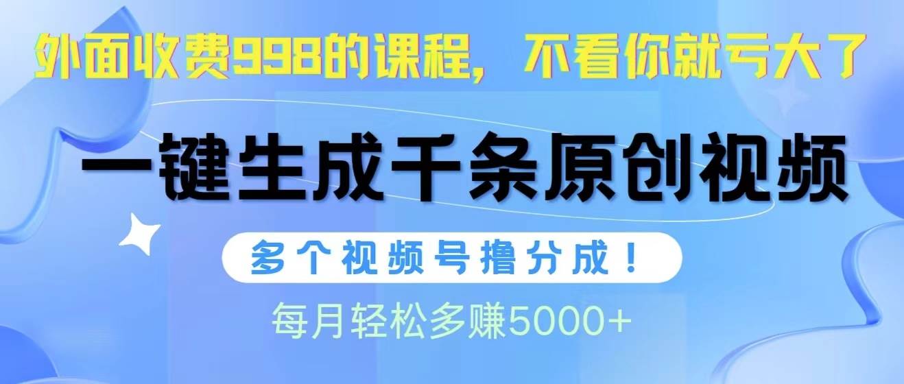 视频号软件辅助日产1000条原创视频，多个账号撸分成收益，每个月多赚5000+-晴沐网创  