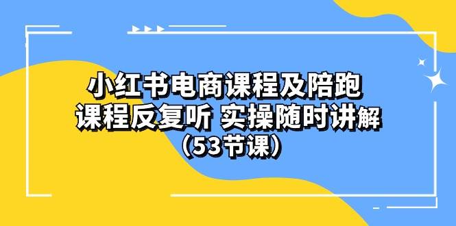 小红书电商课程陪跑课 课程反复听 实操随时讲解 （53节课）-晴沐网创  