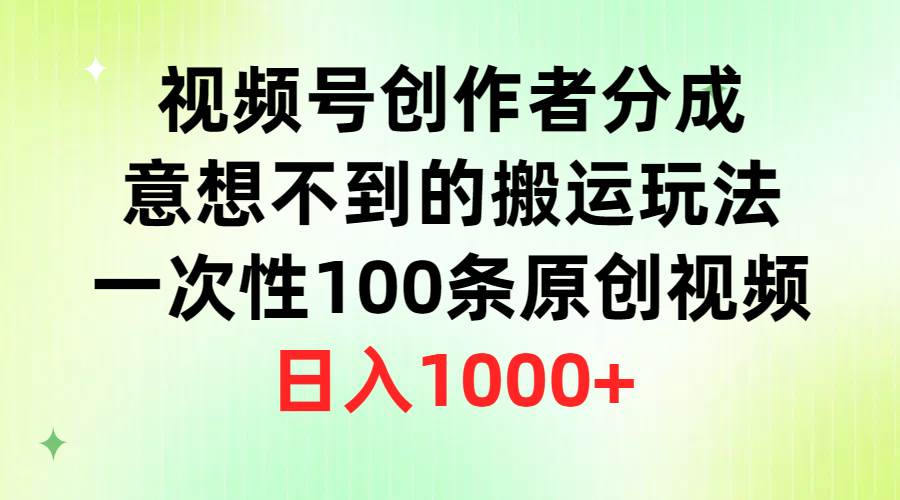 视频号创作者分成，意想不到的搬运玩法，一次性100条原创视频，日入1000+-晴沐网创  