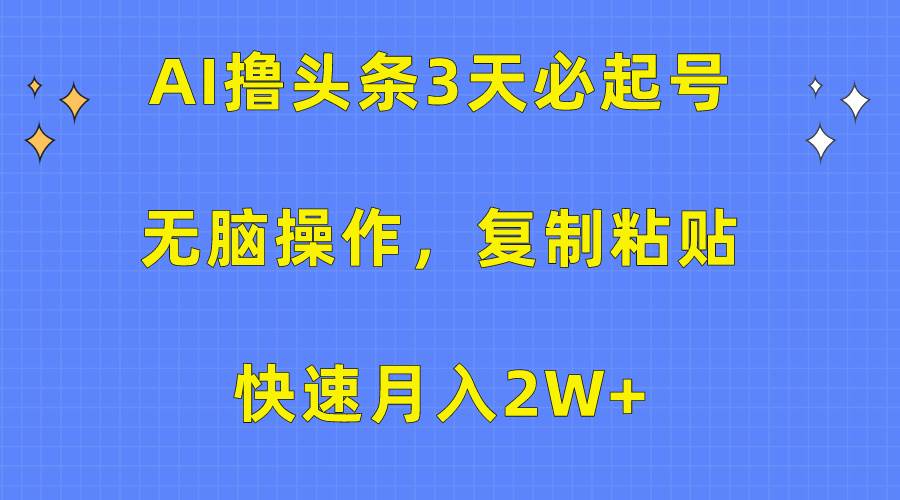 AI撸头条3天必起号，无脑操作3分钟1条，复制粘贴快速月入2W+-晴沐网创  