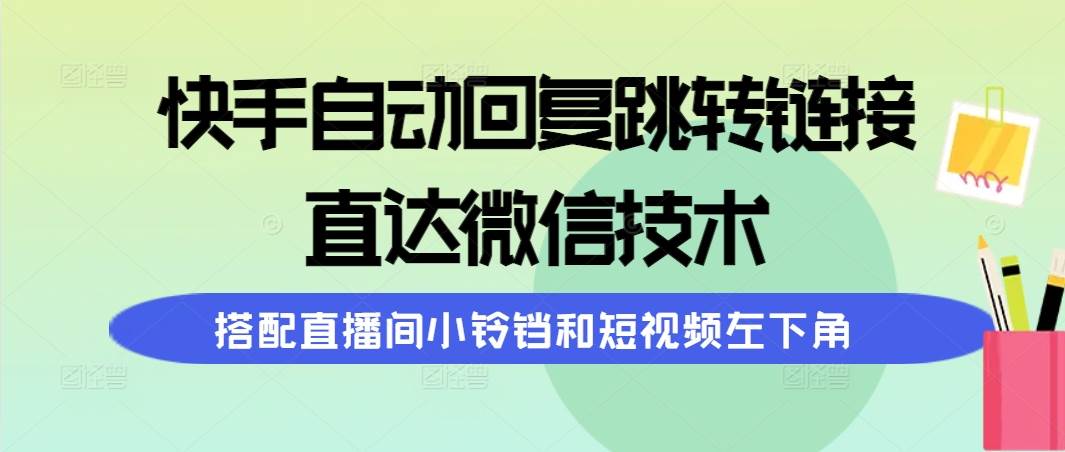 快手自动回复跳转链接，直达微信技术，搭配直播间小铃铛和短视频左下角-晴沐网创  