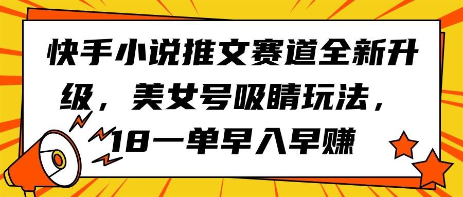 快手小说推文赛道全新升级，美女号吸睛玩法，18一单早入早赚-晴沐网创  