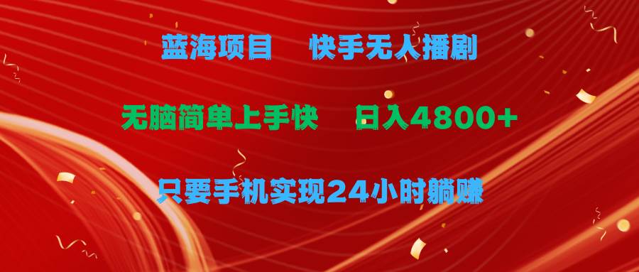 蓝海项目，快手无人播剧，一天收益4800+，手机也能实现24小时躺赚，无脑…-晴沐网创  