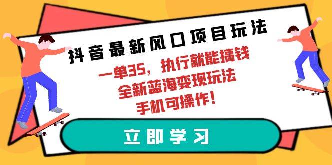 抖音最新风口项目玩法，一单35，执行就能搞钱 全新蓝海变现玩法 手机可操作-晴沐网创  