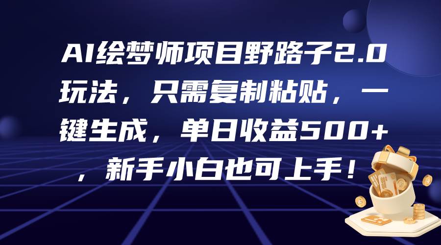 AI绘梦师项目野路子2.0玩法，只需复制粘贴，一键生成，单日收益500+，新…-晴沐网创  