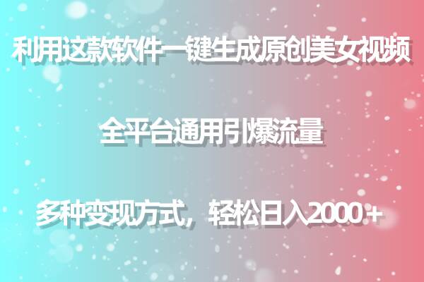 利用这款软件一键生成原创美女视频 全平台通用引爆流量 多种变现日入2000＋-晴沐网创  