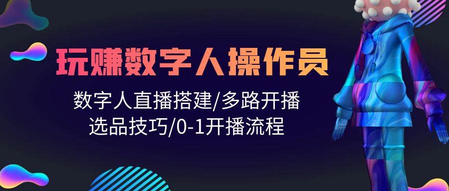 人人都能玩赚数字人操作员 数字人直播搭建/多路开播/选品技巧/0-1开播流程-晴沐网创  