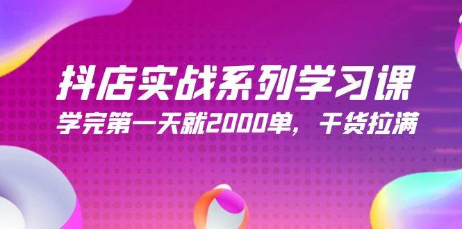 抖店实战系列学习课，学完第一天就2000单，干货拉满（245节课）-晴沐网创  