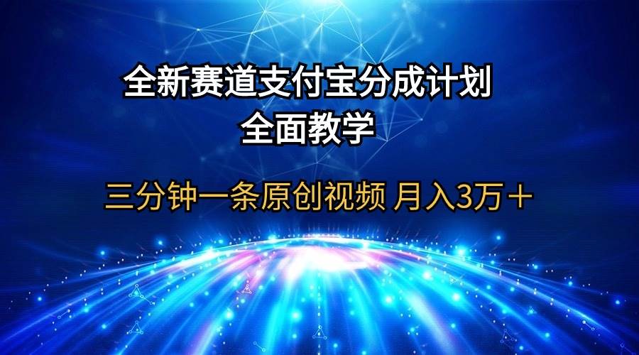 全新赛道  支付宝分成计划，全面教学 三分钟一条原创视频 月入3万＋-晴沐网创  