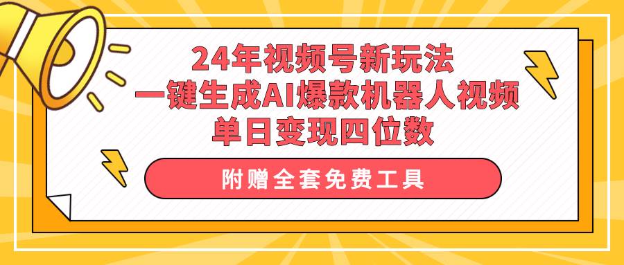 24年视频号新玩法 一键生成AI爆款机器人视频，单日轻松变现四位数-晴沐网创  