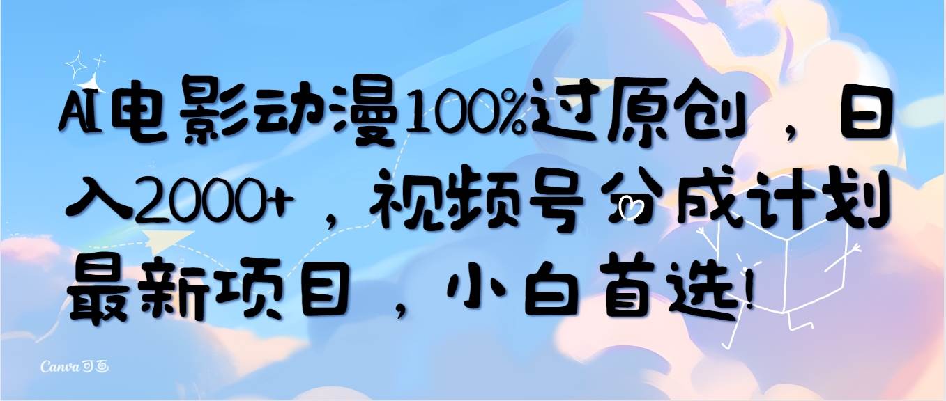 AI电影动漫100%过原创，日入2000+，视频号分成计划最新项目，小白首选！-晴沐网创  