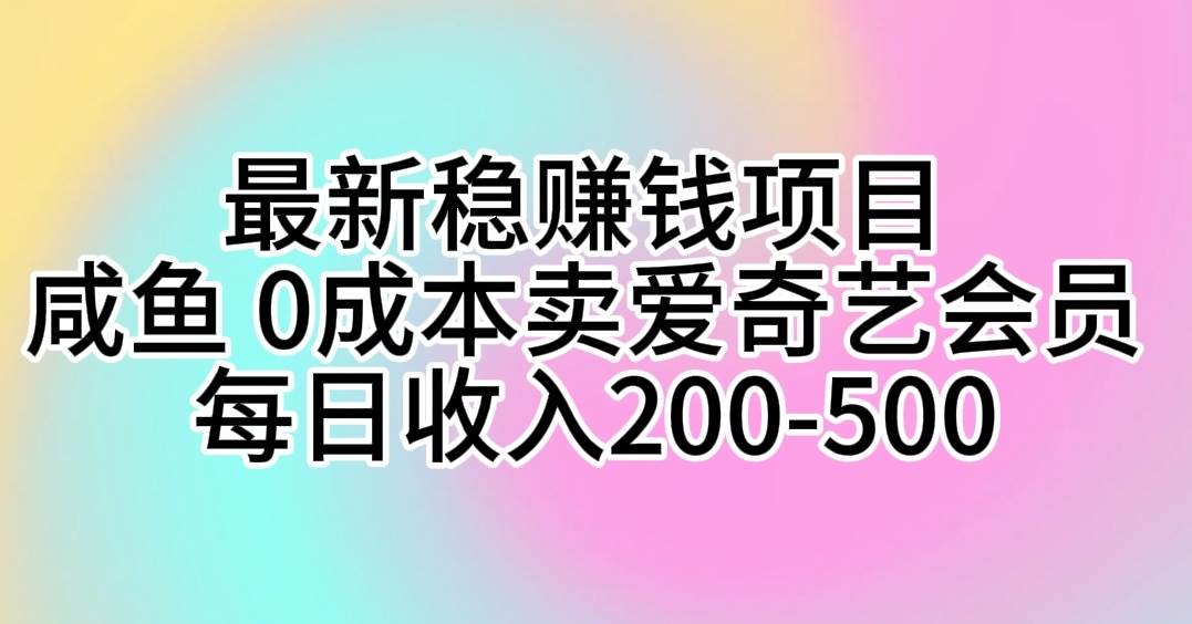 最新稳赚钱项目 咸鱼 0成本卖爱奇艺会员 每日收入200-500-晴沐网创  