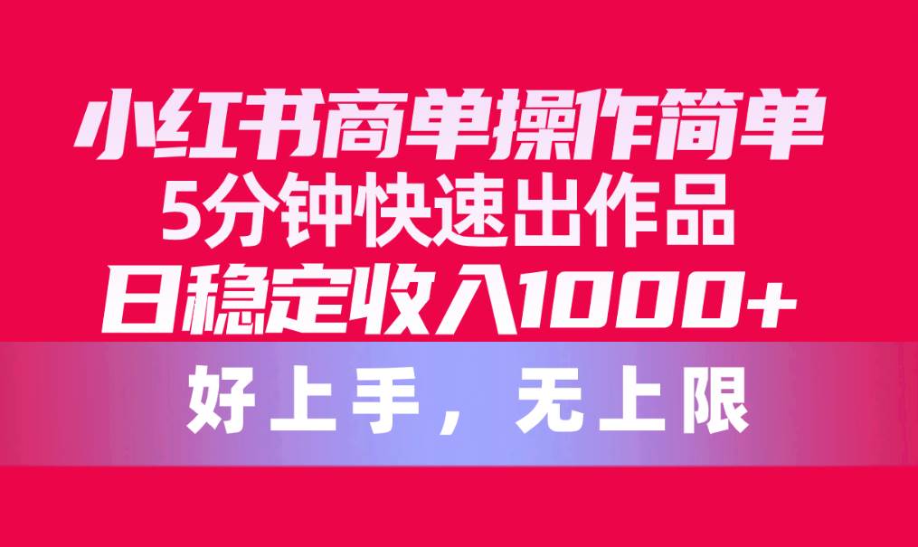 小红书商单操作简单，5分钟快速出作品，日稳定收入1000+，无上限-晴沐网创  