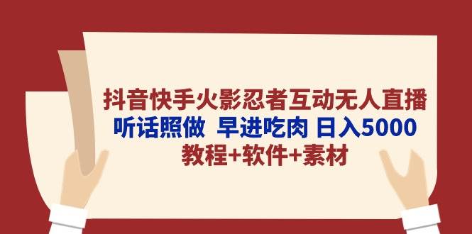 抖音快手火影忍者互动无人直播 听话照做  早进吃肉 日入5000+教程+软件…-晴沐网创  