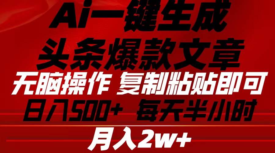 Ai一键生成头条爆款文章 复制粘贴即可简单易上手小白首选 日入500+-晴沐网创  