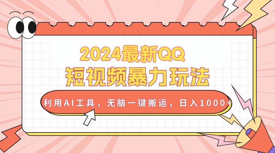 2024最新QQ短视频暴力玩法，利用AI工具，无脑一键搬运，日入1000+-晴沐网创  