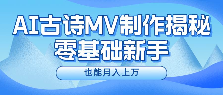 新手必看，利用AI制作古诗MV，快速实现月入上万-晴沐网创  