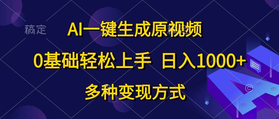 AI一键生成原视频，0基础轻松上手，日入1000+，多种变现方式-晴沐网创  