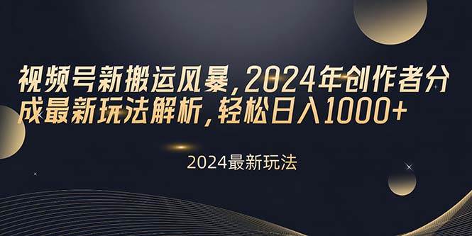 视频号新搬运风暴，2024年创作者分成最新玩法解析，轻松日入1000+-晴沐网创  