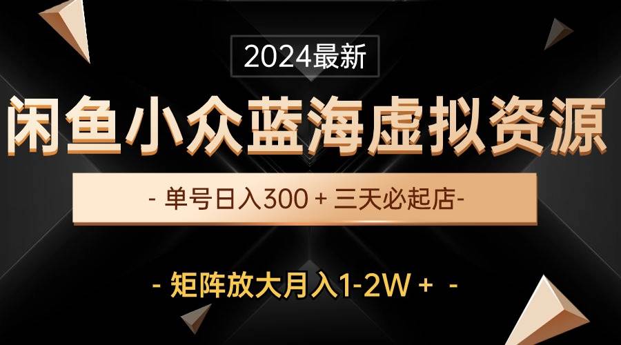 最新闲鱼小众蓝海虚拟资源，单号日入300＋，三天必起店，矩阵放大月入1-2W-晴沐网创  