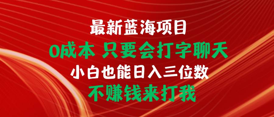 最新蓝海项目 0成本 只要会打字聊天 小白也能日入三位数 不赚钱来打我-晴沐网创  