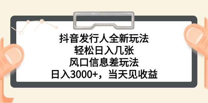 抖音发行人全新玩法，轻松日入几张，风口信息差玩法，日入3000+，当天…-晴沐网创  