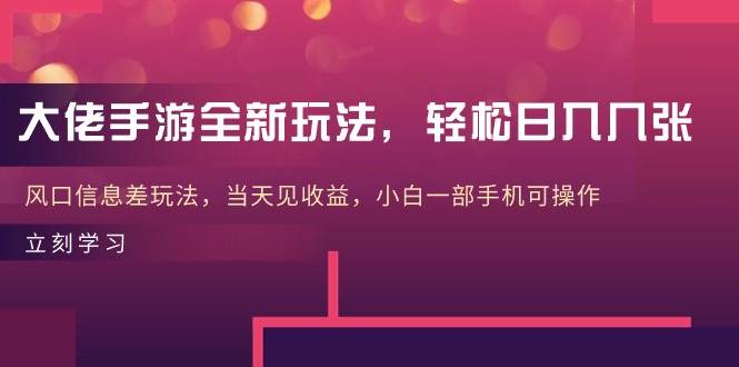 大佬手游全新玩法，轻松日入几张，风口信息差玩法，当天见收益，小白一…-晴沐网创  