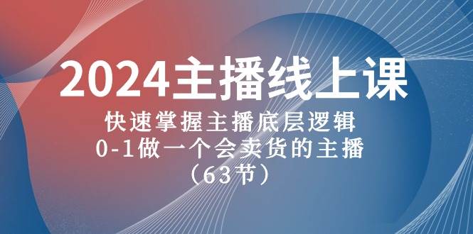 2024主播线上课，快速掌握主播底层逻辑，0-1做一个会卖货的主播（63节课）-晴沐网创  