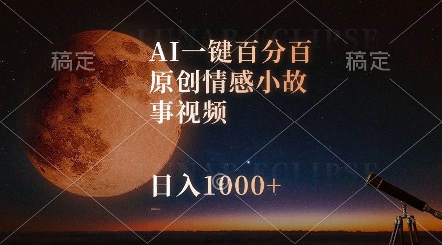 AI一键百分百原创情感小故事视频，视频号最顶赛道，日入1000+-晴沐网创  