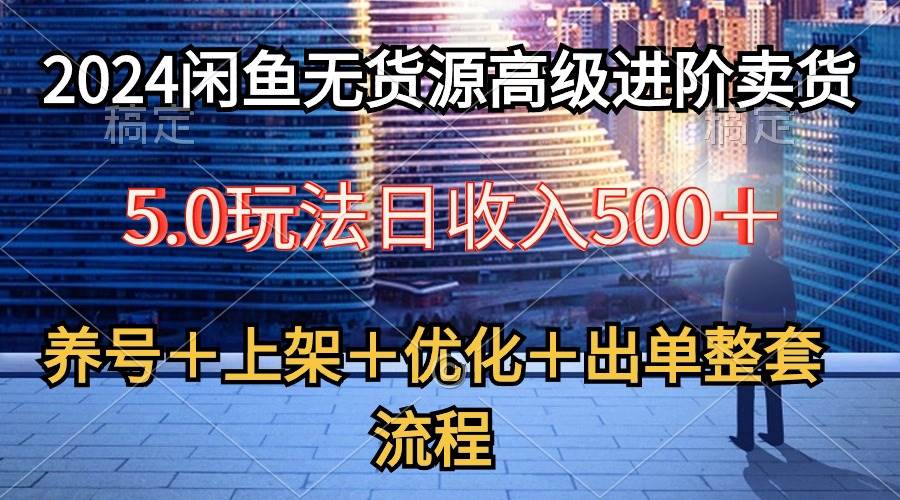 2024闲鱼无货源高级进阶卖货5.0，养号＋选品＋上架＋优化＋出单整套流程-晴沐网创  