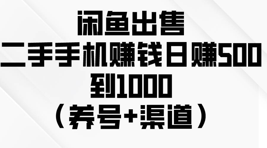 闲鱼出售二手手机赚钱，日赚500到1000（养号+渠道）-晴沐网创  